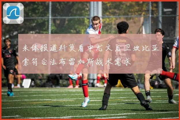 米体报道科莫看中尤文后卫坎比亚索符合法布雷加斯战术需求