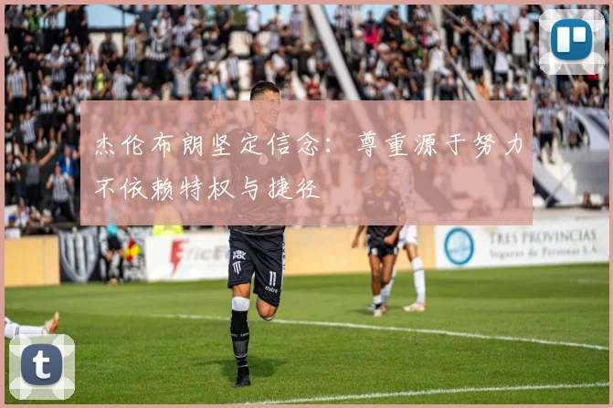 杰伦布朗坚定信念：尊重源于努力不依赖特权与捷径