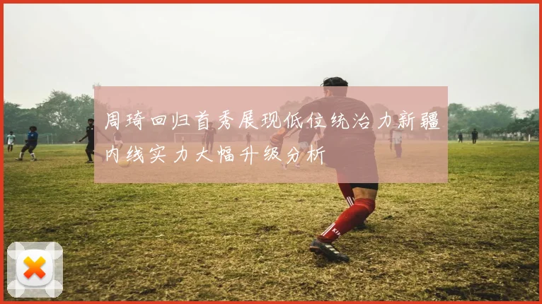 周琦回归首秀展现低位统治力新疆内线实力大幅升级分析