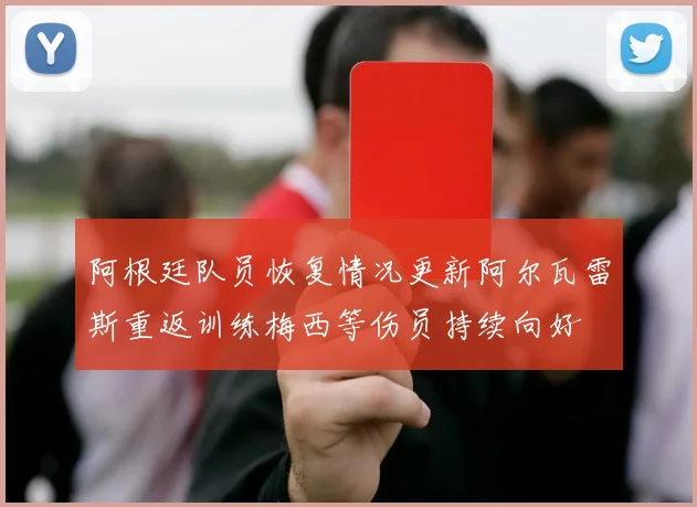 阿根廷队员恢复情况更新阿尔瓦雷斯重返训练梅西等伤员持续向好