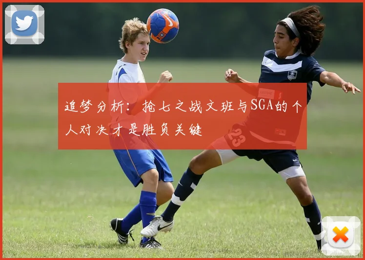 追梦分析：抢七之战文班与SGA的个人对决才是胜负关键