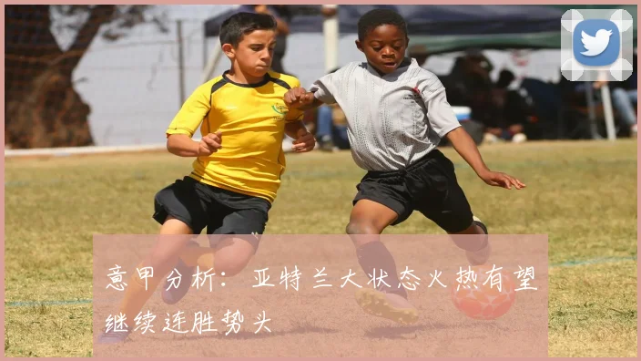 意甲分析：亚特兰大状态火热有望继续连胜势头
