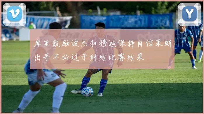 库里鼓励波杰和穆迪保持自信果断出手不必过于纠结比赛结果