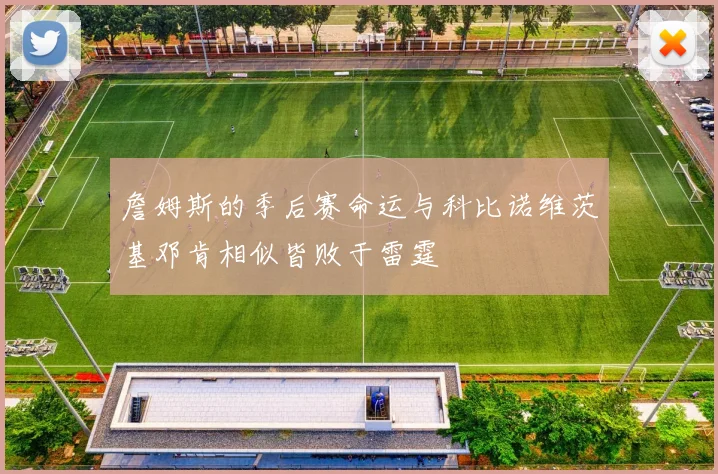詹姆斯的季后赛命运与科比诺维茨基邓肯相似皆败于雷霆