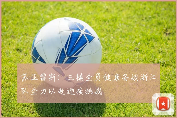 苏亚雷斯：三镇全员健康备战浙江队全力以赴迎接挑战
